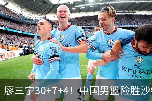 廖三宁30+7+4！中国男篮险胜沙特！晋级亚运会半决赛